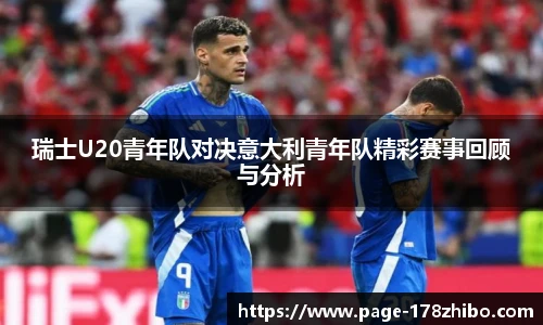 瑞士U20青年队对决意大利青年队精彩赛事回顾与分析