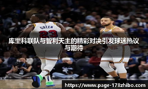 库里科联队与智利天主的精彩对决引发球迷热议与期待