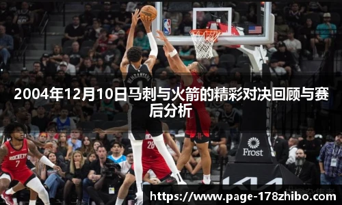2004年12月10日马刺与火箭的精彩对决回顾与赛后分析