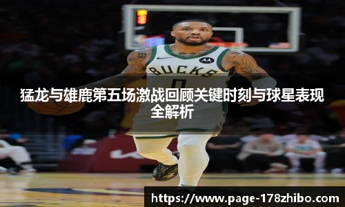 猛龙与雄鹿第五场激战回顾关键时刻与球星表现全解析