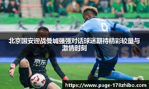 北京国安迎战曼城强强对话球迷期待精彩较量与激情时刻